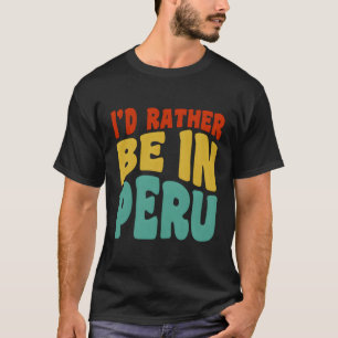 I'D Rather Be In Peru T-Shirt