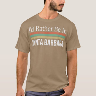 Id Rather Be In Santa Barbara T-Shirt