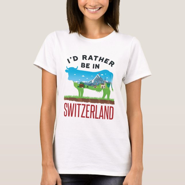 I'd Rather Be in Switzerland Swiss Vacation Alps T-Shirt (Front)