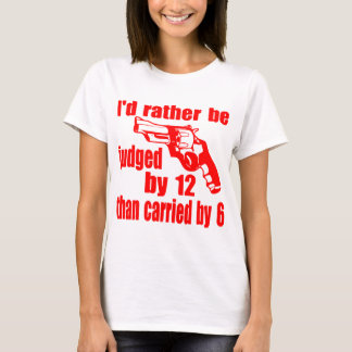 I'd Rather Be Judged By 12 Than Carried By 6 T-Shirt