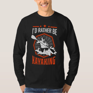 Id Rather Be Kayaking Kayak Kayakers Paddling Cano T-Shirt