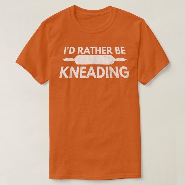 I'd rather be kneading Quote for a Baking Lover  T-Shirt (Design Front)