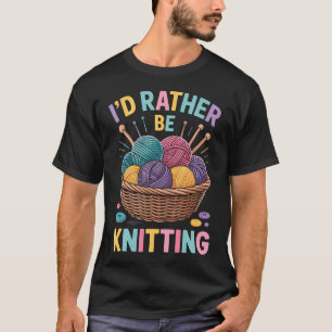 I'D Rather Be Knitting Funny Knitter T-Shirt