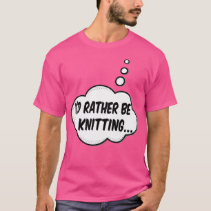 I'D Rather Be Knitting T-Shirt