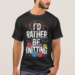 I'D Rather Be Knitting T-Shirt
