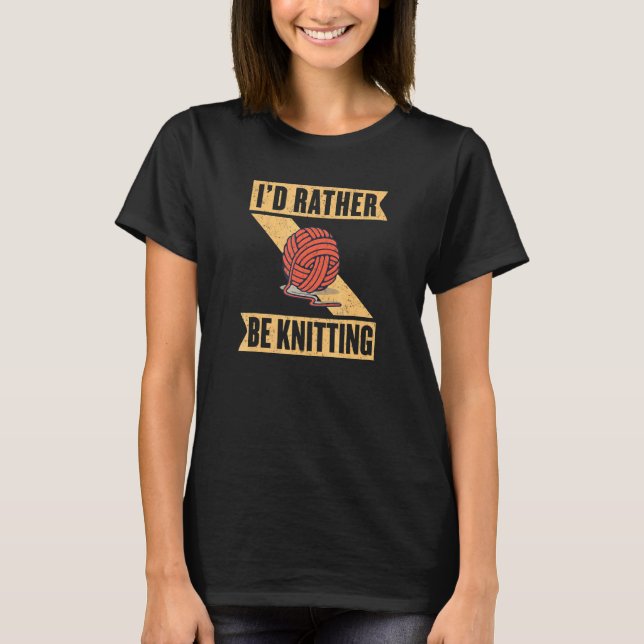 Id Rather Be Knitting Yarn Crocheting Crafting Sew T-Shirt (Front)