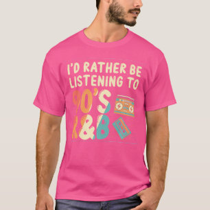Id Rather Be Listening To 90S Rb Music Lover T-Shirt