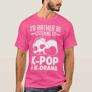 I'D Rather Be Listening To K-Pop K-Drama K-Pop T-Shirt