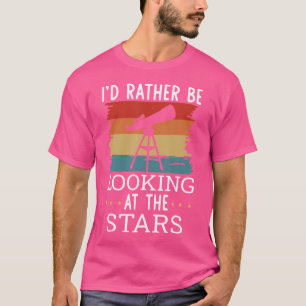 I'D Rather Be Looking At The Stars Funny Astronomy T-Shirt