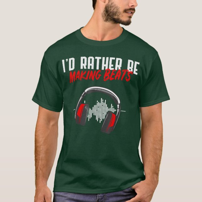 Id Rather Be Making Beats Beat Makers Music Lover  T-Shirt (Front)