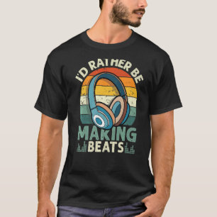 I'd Rather be Making Beats Beat Makers Music Produ T-Shirt