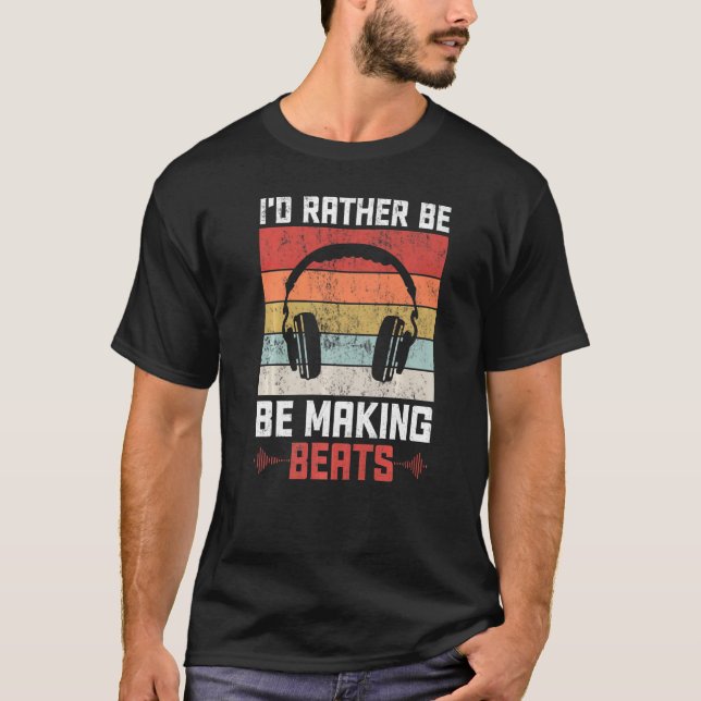 I'd Rather Be Making Beats Beat Makers Music Produ T-Shirt (Front)