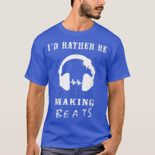 I'd Rather Be Making Beats Music Producer 1361 T-Shirt