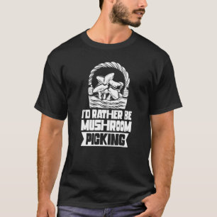 I'd Rather Be Mushroom Picking Collect Picker Coll T-Shirt
