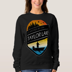 I'd Rather Be On Taylor Lake Wisconsin Fishing Sweatshirt