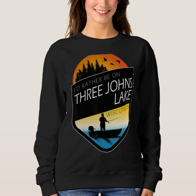 I'd Rather Be On Three Johns Lake Wisconsin Fishin Sweatshirt (Front)
