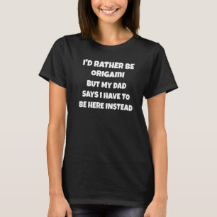 I'd rather be origami but my dad says I have to be T-Shirt