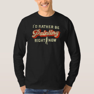 I'd Rather Be Painting Right Now Retro House Paint T-Shirt