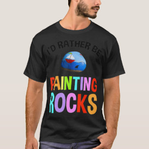 Id Rather Be Painting Rocks Funny Rock Painting T-Shirt