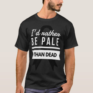 I'd Rather Be Pale Than Dead Skin Cancer Awareness T-Shirt