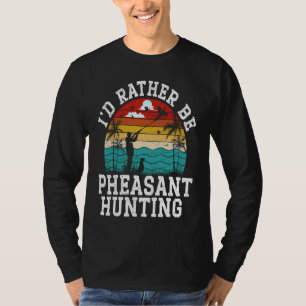 I'd Rather Be Pheasant Hunting Pheasant Hunter Bir T-Shirt