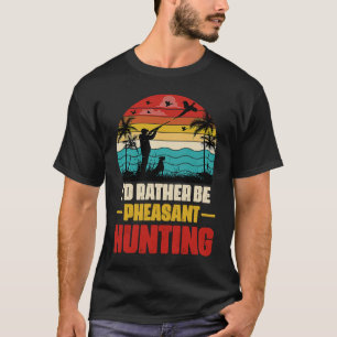 I'd Rather Be Pheasant Hunting  Pheasant Hunter Vi T-Shirt