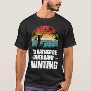 I'd Rather Be Pheasant Hunting  Pheasant Hunter Vi T-Shirt