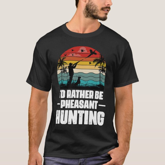 I'd Rather Be Pheasant Hunting  Pheasant Hunter Vi T-Shirt (Front)
