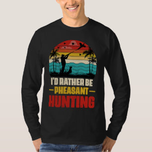 I'd Rather Be Pheasant Hunting  Pheasant Hunter Vi T-Shirt