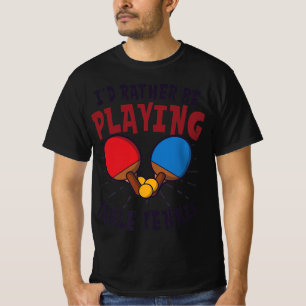I'd Rather Be Playing Design Table Tennis   T-Shirt