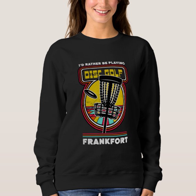 I'd Rather Be Playing Disc Golf in Frankfort Funny Sweatshirt (Front)