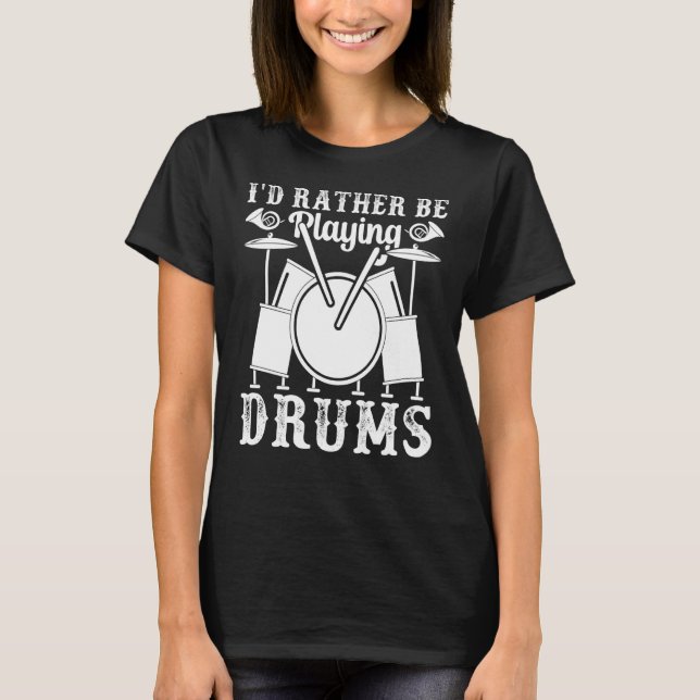 I'd Rather Be Playing Drums Drum Set Musical Instr T-Shirt (Front)