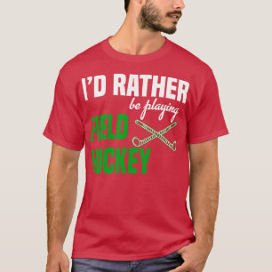 Id Rather Be Playing Field Hockey T-Shirt