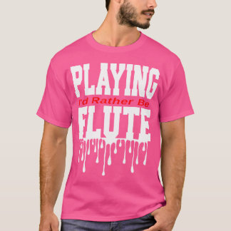 I'D Rather Be Playing Flute T-Shirt