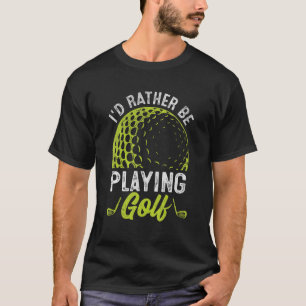 I'd Rather Be Playing Golf Golfer T-Shirt