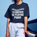 I'd Rather Be Playing Piano Funny Pianist T-Shirt<br><div class="desc">I'd Rather be Playing Piano. A cool pianist gift for an accompanist featuring cute piano keys in a pretty wave above the funny words.</div>