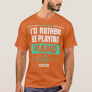 ID RATHER BE PLAYING PIANO PIANIST MUSIC GIFT  T-Shirt