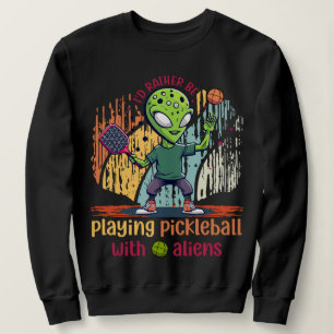 I'd rather be playing pickleball with aliens sweatshirt