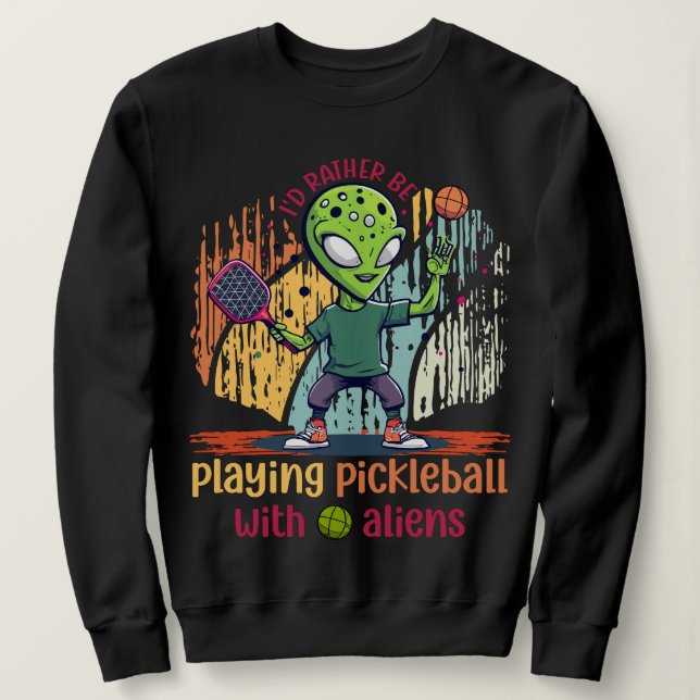 I'd rather be playing pickleball with aliens sweatshirt (Design Front)