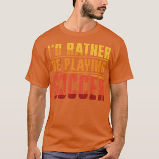 Id Rather Be Playing Soccer T-Shirt