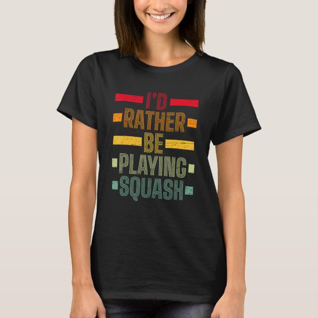 I'd Rather Be Playing Squash Play Serve Racket Pla T-Shirt (Front)