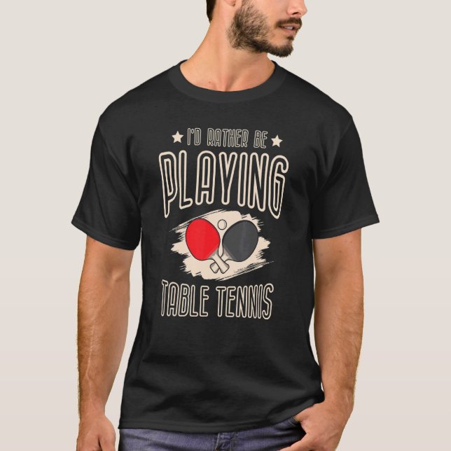 I'd Rather Be Playing Table Tennis Player Ping Pon T-Shirt (Front)