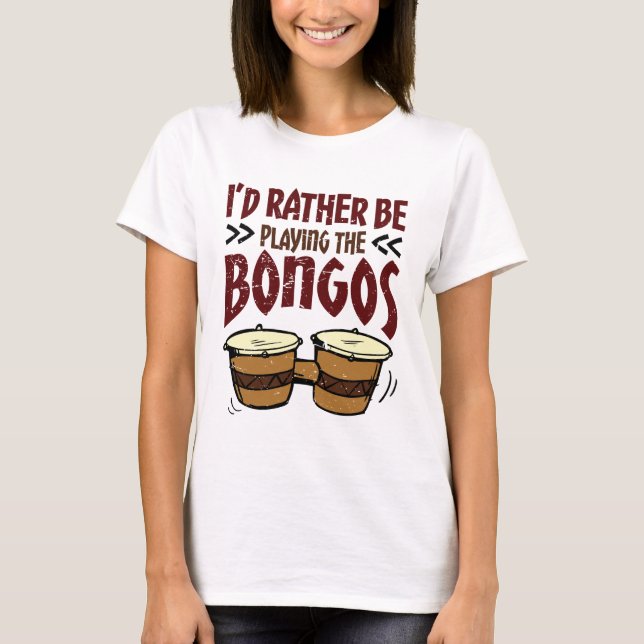 I'd Rather Be Playing the Bongos Bongo Drummer T-Shirt (Front)