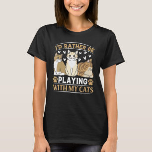 I'd Rather Be Playing With My Cats I Cute Cat   T-Shirt