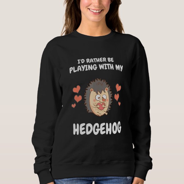 I'd Rather Be Playing With My Hedgehog Cute Pet   Sweatshirt (Front)