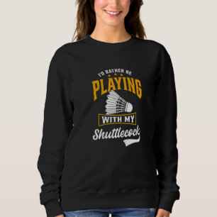 I'd Rather Be Playing With My Shuttlecock Badminto Sweatshirt