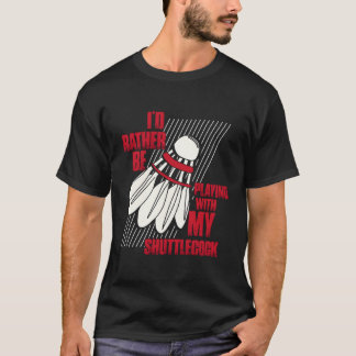 I'D Rather Be Playing With My Shuttlecock Badminto T-Shirt