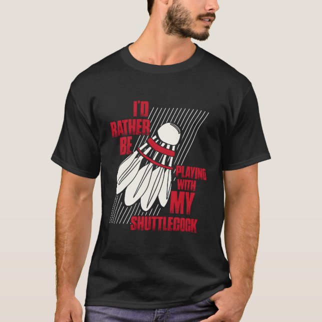I'D Rather Be Playing With My Shuttlecock Badminto T-Shirt (Front)