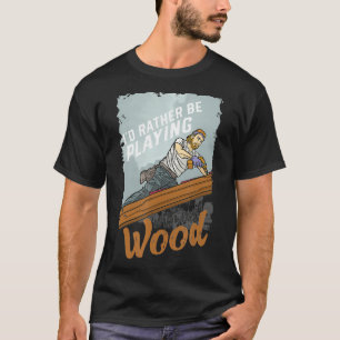 Id rather be playing with my wood Roofing Roofer R T-Shirt