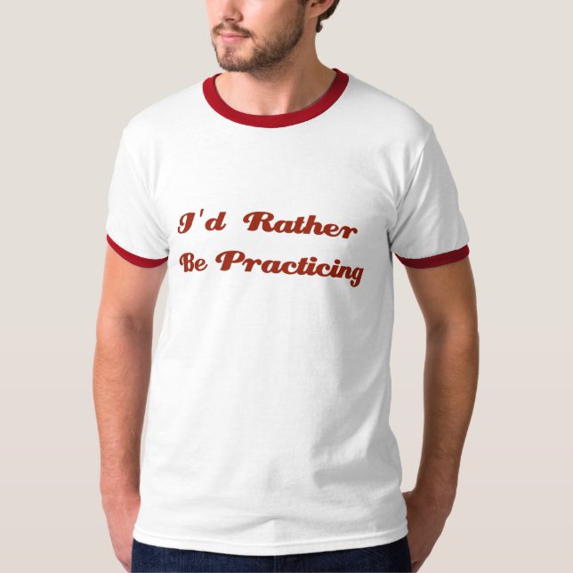 I'd Rather Be Practicing T-Shirt (Front)